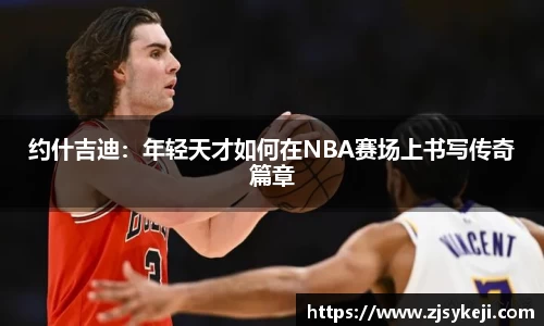 约什吉迪：年轻天才如何在NBA赛场上书写传奇篇章