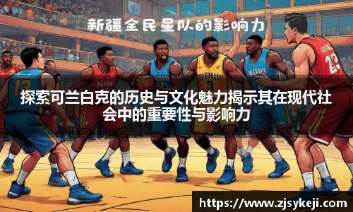 探索可兰白克的历史与文化魅力揭示其在现代社会中的重要性与影响力