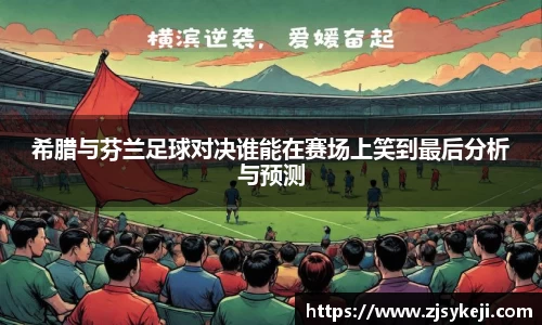 希腊与芬兰足球对决谁能在赛场上笑到最后分析与预测