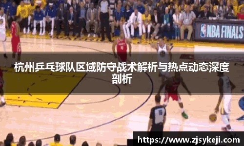 杭州乒乓球队区域防守战术解析与热点动态深度剖析
