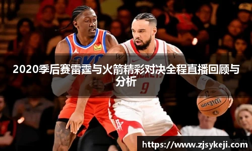 2020季后赛雷霆与火箭精彩对决全程直播回顾与分析