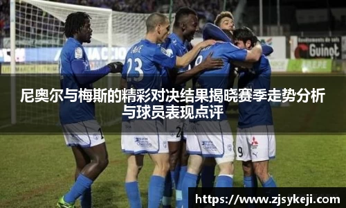 尼奥尔与梅斯的精彩对决结果揭晓赛季走势分析与球员表现点评